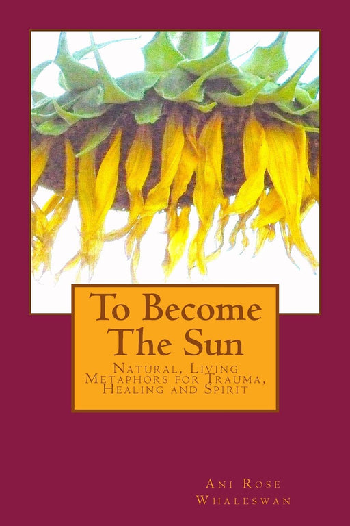 To Become the Sun: Living Metaphors for Trauma, Healing and Spirit