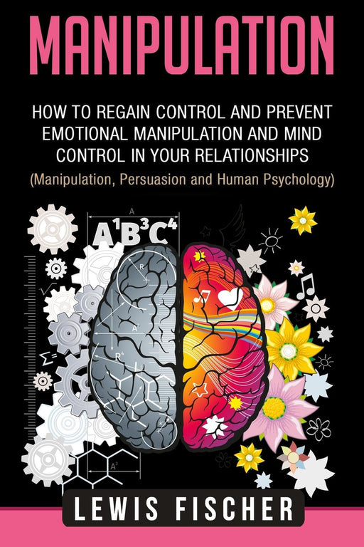 Manipulation: How to Regain Control and Prevent Emotional Manipulation and Mind Control in Your Relationships (Manipulation, Persuasion and Human Psychology)