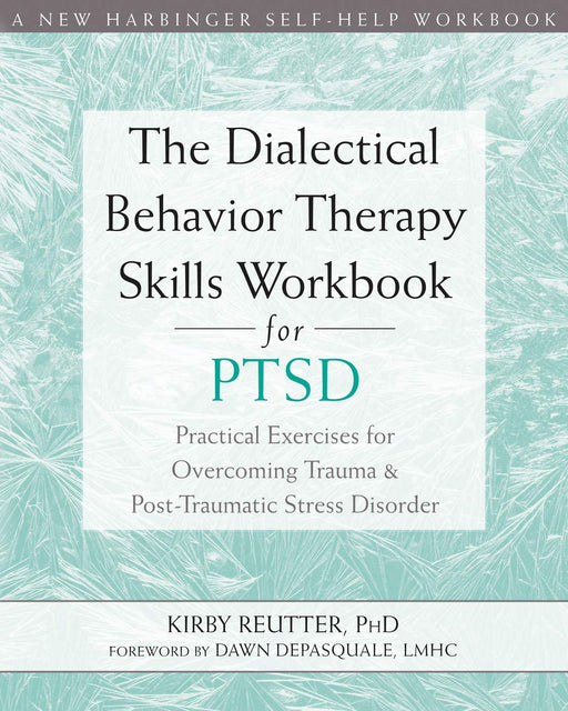 The Dialectical Behavior Therapy Skills Workbook for PTSD: Practical Exercises for Overcoming Trauma and Post-Traumatic Stress Disorder (A New Harbinger Self-Help Workbook)