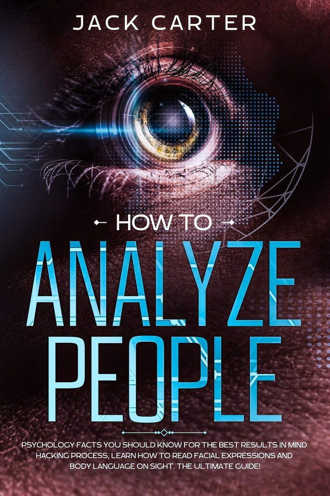 HOW TO ANALYZE PEOPLE: Psychology Facts you Should Know for the Best Results in Mind Hacking Process, Learn How to Read Facial Expressions and Body Language on Sight. The Ultimate Guide!