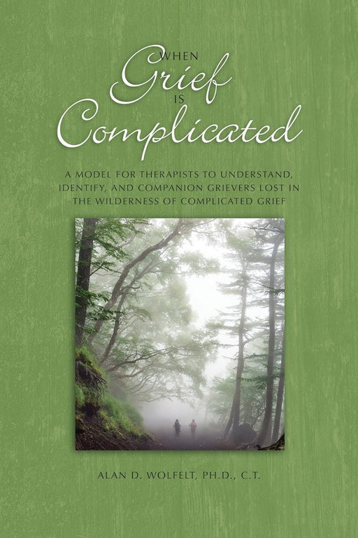When Grief Is Complicated: A Model for Therapists to Understand, Identify, and Companion Grievers Lost in the Wilderness of Complicated Grief (The Companioning Series)