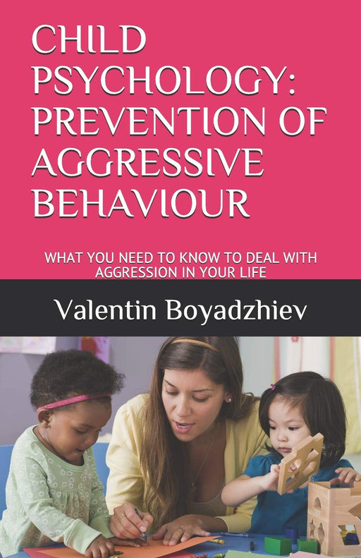 CHILD PSYCHOLOGY: PREVENTION OF AGGRESSIVE BEHAVIOUR: WHAT YOU NEED TO KNOW TO DEAL WITH AGGRESSION IN YOUR LIFE