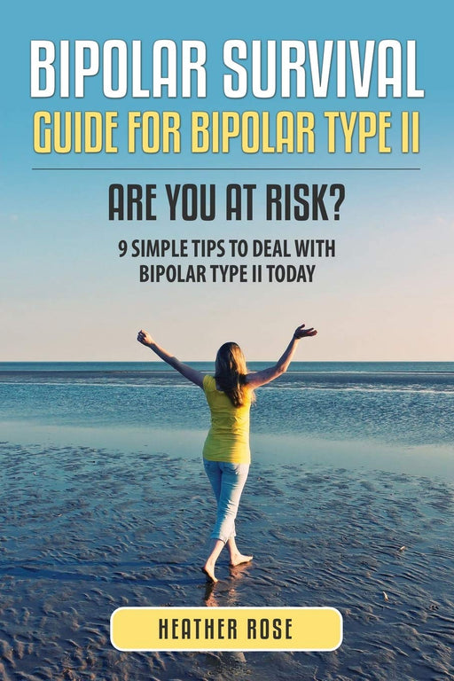 Bipolar Survival: Guide For Bipolar Type II: Are You At Risk? 9 Simple Tips To Deal With Bipolar Type II Today