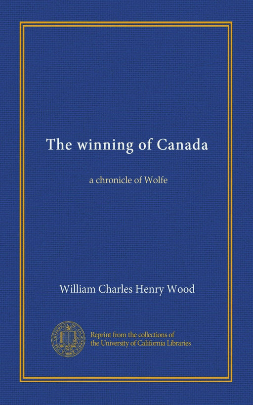 The winning of Canada: a chronicle of Wolfe