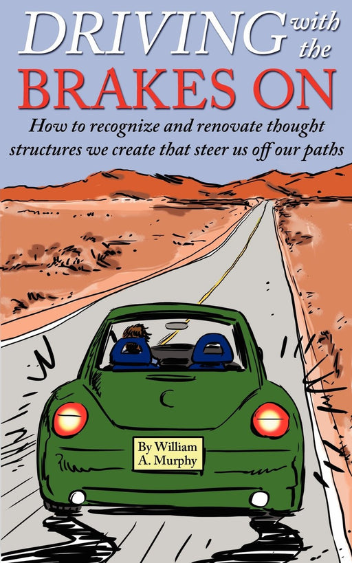 Driving with the Brakes On: How to Recognize and Renovate Thought Structures We Create That Steer Us Off Our Paths
