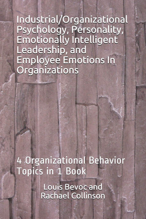 Industrial/Organizational Psychology, Personality, Emotionally Intelligent Leadership, and Employee Emotions In Organizations: 4 Organizational Behavior Topics in 1 Book