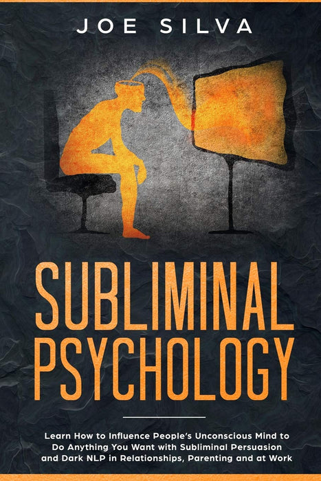 Subliminal Psychology: Learn How to Influence People’s Unconscious Mind to Do Anything You Want with Subliminal Persuasion and Dark NLP in Relationships, Parenting and at Work