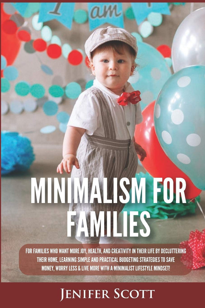 Minimalism For Families: For Families Who Want More Joy, Health, and Creativity In Their Life by Decluttering Their Home, Learning Simple and Practical Budgeting Strategies to Save Money & Worry Less!