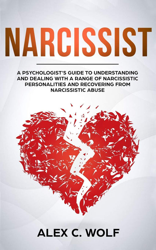 Narcissist: A Psychologist’s Guide to Understanding and Dealing with a Range of Narcissistic Personalities and Recovering from Narcissistic Abuse