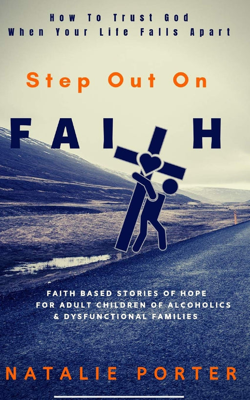 Step Out On Faith:How To Trust God When Your Life Falls Apart-Faith Based Stories For Adult Children Of Alcoholics & Dysfunctional Families