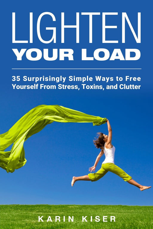 Lighten Your Load: 35 Surprisingly Simple Ways to Free Yourself From Stress, Toxins, and Clutter