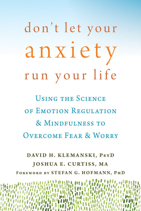 Don't Let Your Anxiety Run Your Life: Using the Science of Emotion Regulation and Mindfulness to Overcome Fear and Worry