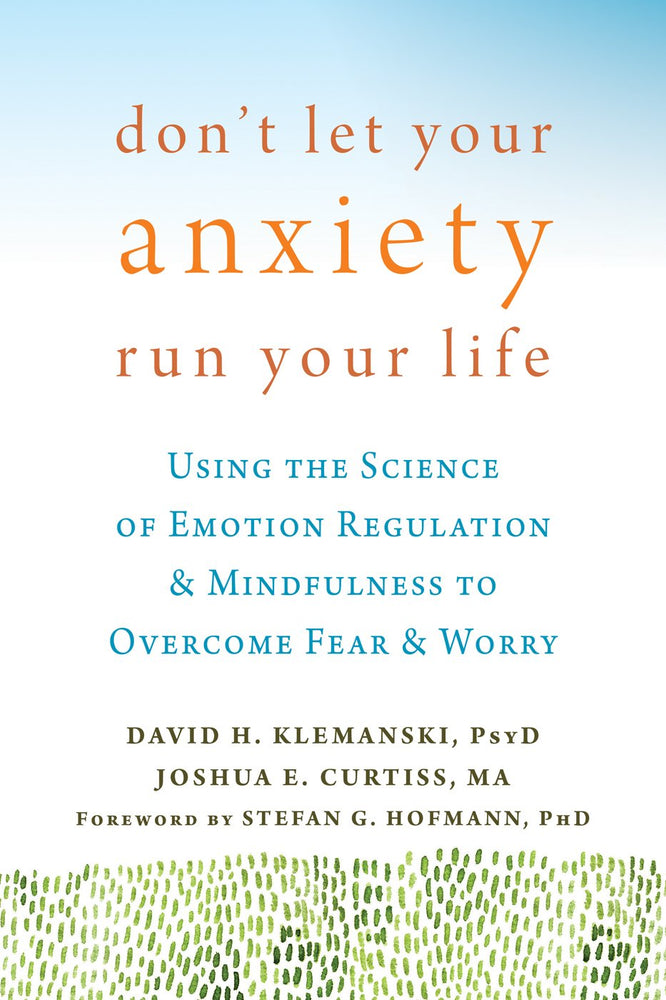 Don't Let Your Anxiety Run Your Life: Using the Science of Emotion Regulation and Mindfulness to Overcome Fear and Worry