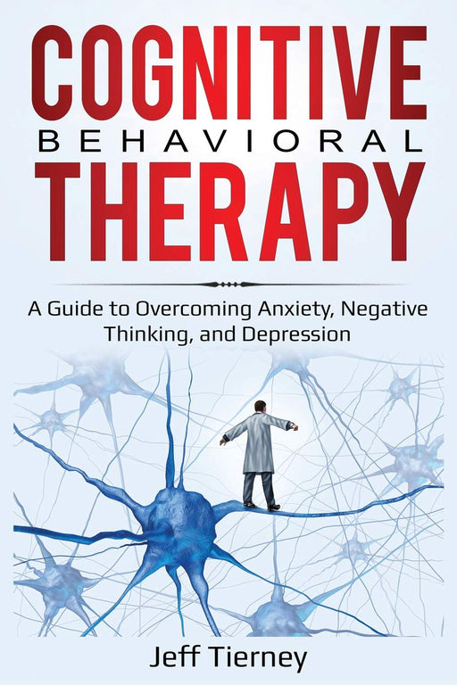 Cognitive Behavioral Therapy: A Guide to Overcoming Anxiety, Negative Thinking, and Depression