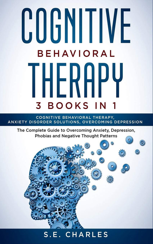 Cognitive Behavioral Therapy- 3 Books in 1: The Complete Guide to Overcoming Anxiety, Depression, Phobias and Negative Thought Patterns