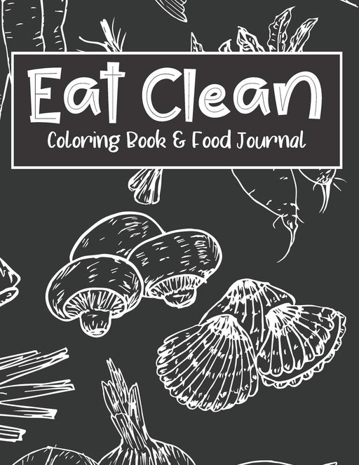 Eat Clean Coloring Book & Food Journal: Adult Coloring Pages Combined with Journal Prompt Pages to Encourage Healthy Food Choices and Mindful Eating Habits