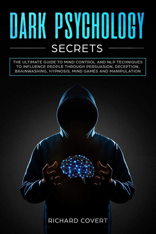 Dark Psychology Secrets: The Ultimate Guide to Mind Control and NLP Techniques to Influence People through Persuasion, Deception, Brainwashing, Hypnosis, Mind Games and Manipulation