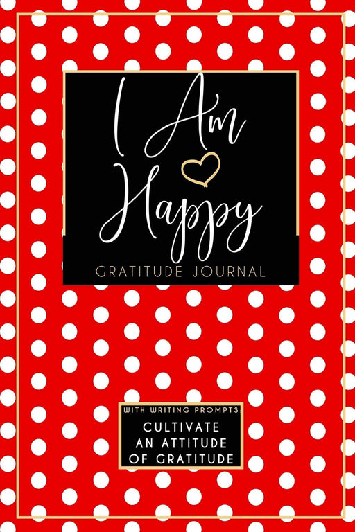 I Am Happy Gratitude Journal: Cultivate An Attitude Of Gratitude