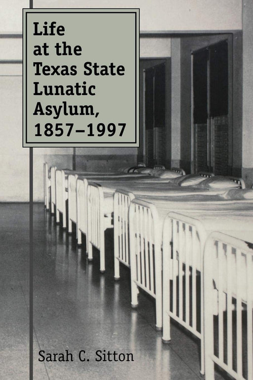 Life at the Texas State Lunatic Asylum, 1857-1997 (Volume 82) (Centennial Series of the Association of Former Students, Texas A&M University)