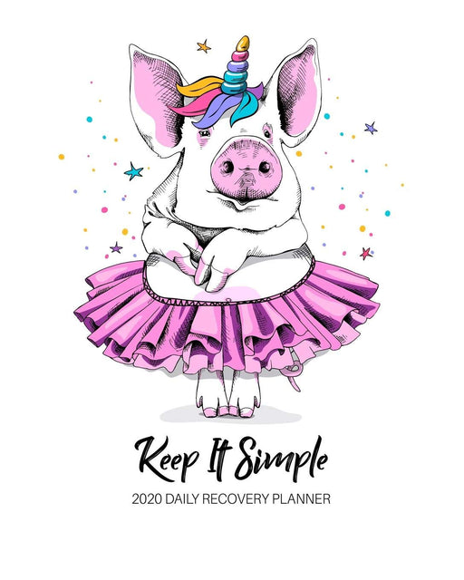 Keep It Simple - 2020 Daily Recovery Planner: Teach a Pig to Dance Unicorn | One Year 52 Week Sobriety Calendar | Meeting Reminder Sponsor Notes ... View Lined Pages (1 yr Daily Sober Organizer)