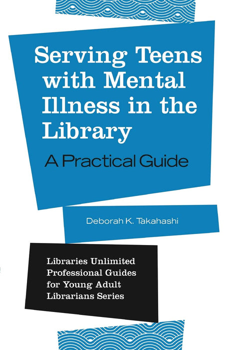 Serving Teens with Mental Illness in the Library: A Practical Guide (Libraries Unlimited Professional Guides for Young Adult Librarians Series)