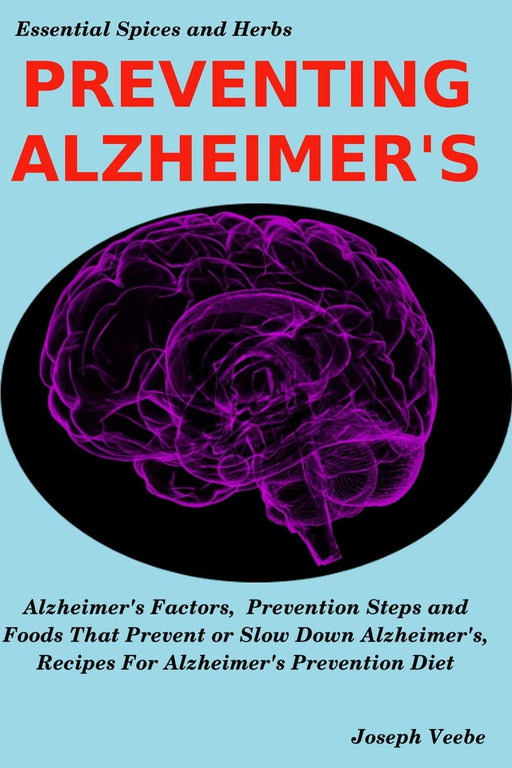 PREVENTING ALZHEIMER'S: Alzheimer's Factors, Prevention Steps and Foods That Prevent or Slow Alzheimer's, Recipes for Alzheimer's Prevention Diet (Essential Spices and Herbs)