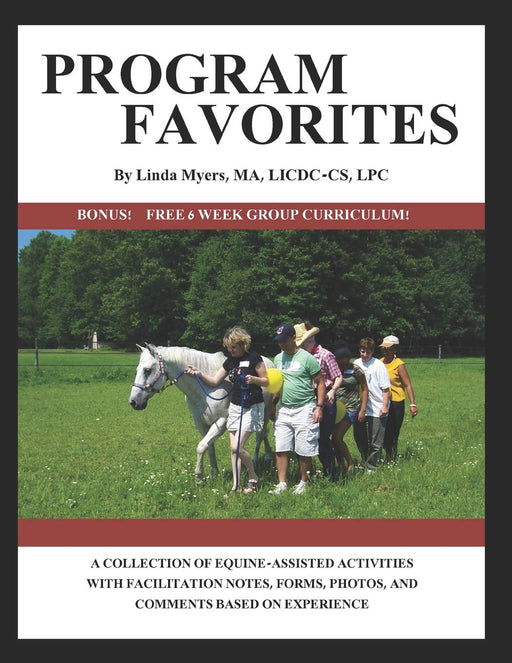 PROGRAM FAVORITES: A COLLECTION OF EQUINE-ASSISTED ACTIVITIES WITH FACILITATOR NOTES, FORMS, PHOTOS & COMMENTS BASED ON EXPERIENCE