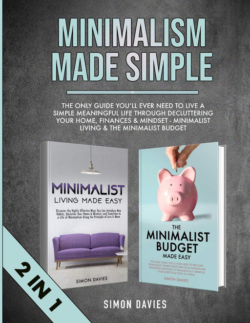 Minimalism Made Simple: The Only Guide You'll Ever Need To Live A Simple Meaningful Life Through Decluttering Your Home, Finances & Mindset - Minimalist Living & The Minimalist Budget (2 in 1)