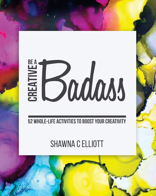 Be A Creative Badass: 52 Whole-Life Activities to Boost Your Creativity