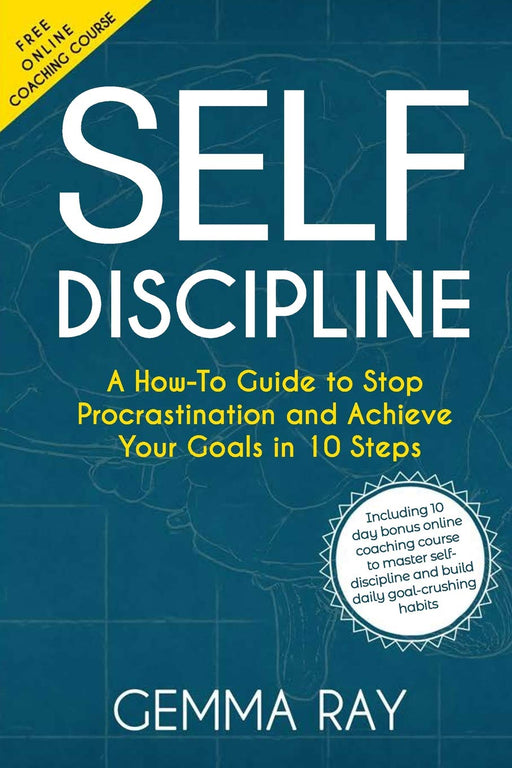 Self Discipline: A How-To Guide to Stop Procrastination and Achieve Your Goals in 10 Steps  Including 10 day bonus online coaching course to master self-discipline and build daily goal-crushing habits