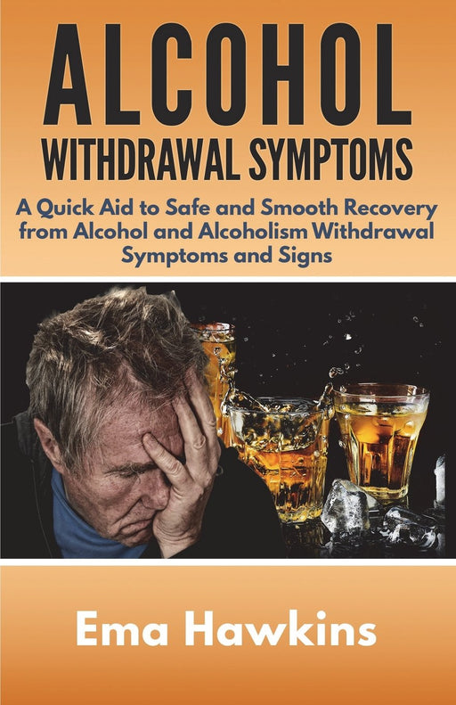 Alcohol Withdrawal Symptoms: A Quick Aid to Safe and Smooth Recovery from Alcohol and Alcoholism Withdrawal Symptoms