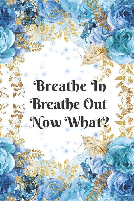 Breathe In Breathe Out Now What? Anxiety Goal Setting 12 Month Planner Journal Notebook: Weekly Workbook For Drawing and Writing - Blue and Gold with  Rose Floral Design.
