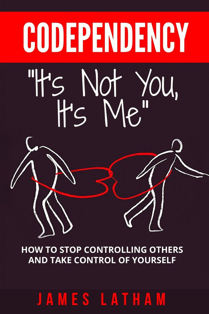 Codependency: How To Stop Controlling Others And Take Control Of Yourself