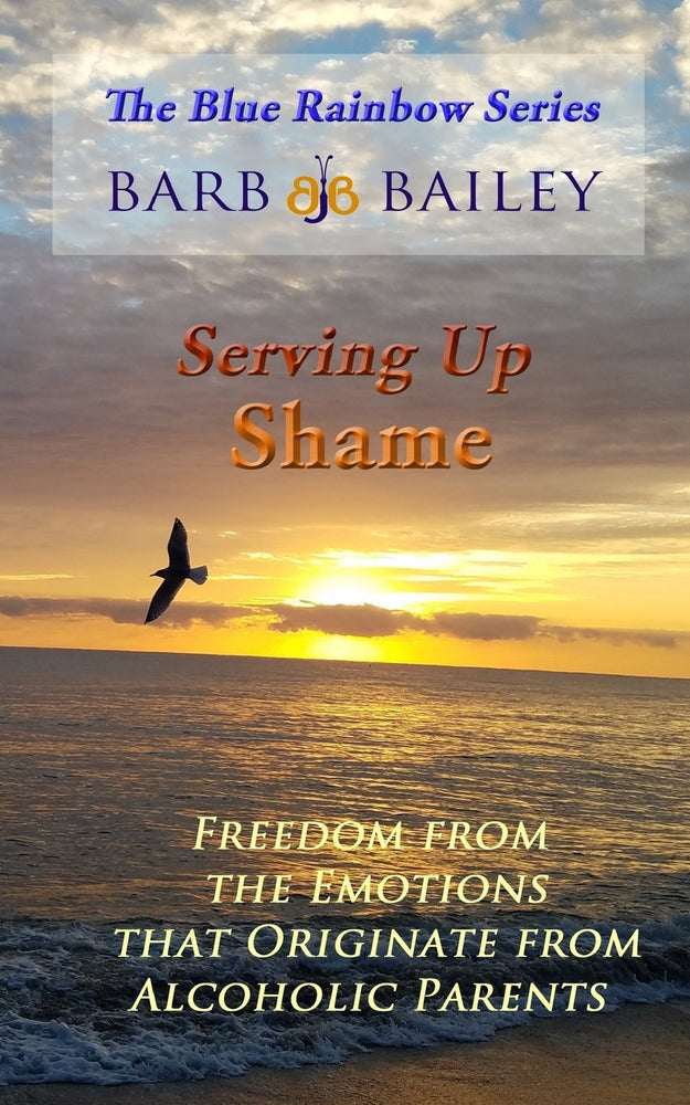 Serving Up Shame: Freedom from the Emotions that Originate from Alcoholic Parents (The Blue Rainbow Series)