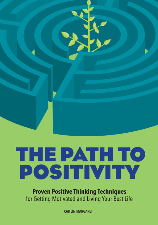 The Path to Positivity: Proven Positive Thinking Techniques for Getting Motivated and Living Your Best Life