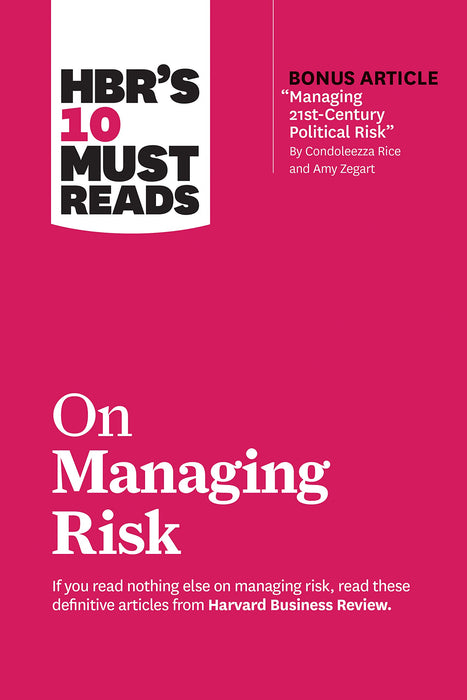 HBR's 10 Must Reads on Managing Risk (with bonus article "Managing 21st-Century Political Risk" by Condoleezza Rice and Amy Zegart)