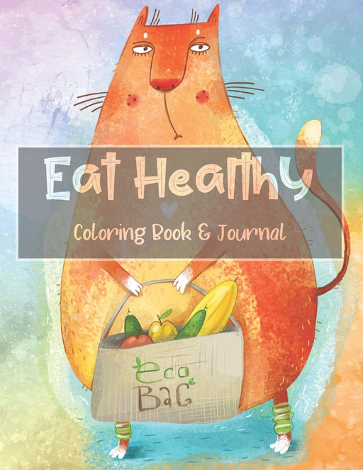 Eat Healthy Coloring Book and Journal: Adult Coloring Pages Combined with Journal Prompt Pages to Encourage Healthy Food Choices and Mindful Eating Habits