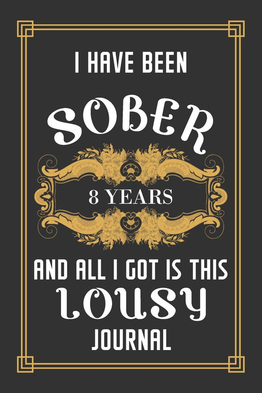 8 Years Sober Journal: Lined Journal / Notebook / Diary - 8th Year of Sobriety - Funny and Practical Alternative to a Card - Sobriety Gifts For Men and Women Who Are 8 yr Sober - Lousy Journal