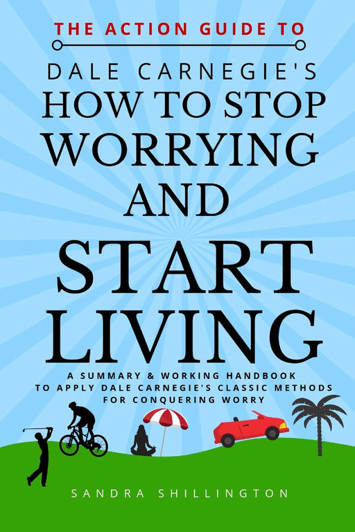The Action Guide to How to Stop Worrying and Start Living: A summary and action plan to apply the principles of the classic Dale Carnegie book (Classic Inspiration Series)