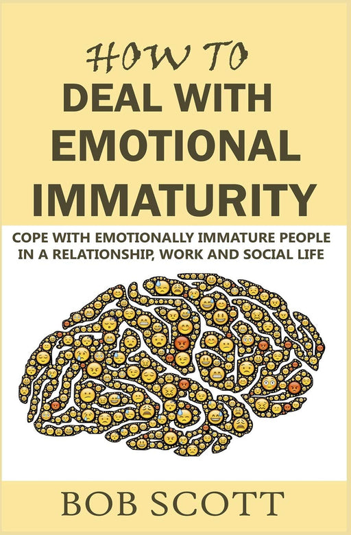 How to Deal with Emotional Immaturity: Cope with Emotionally Immature People in A Relationship, Work and Social Life