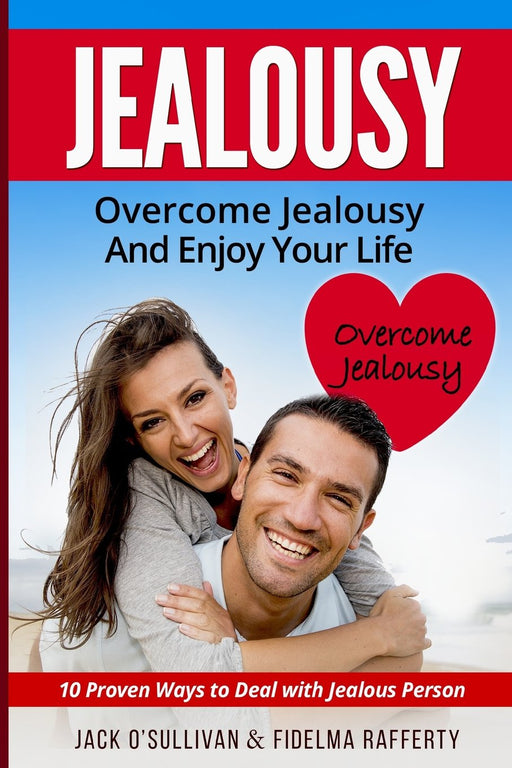 Jealousy. Overcome jealousy and enjoy your life!: How to Handle a Jealous Partner:10 Proven Ways to Deal with Jealousy