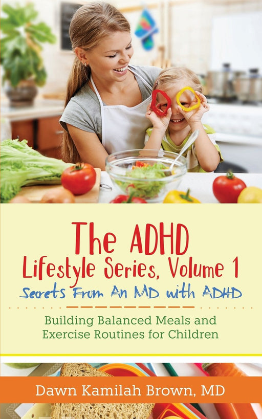 The ADHD Lifestyle Series, Volume 1: Secrets from an MD with ADHD: Building Balanced Meals and Exercise Routines for Children