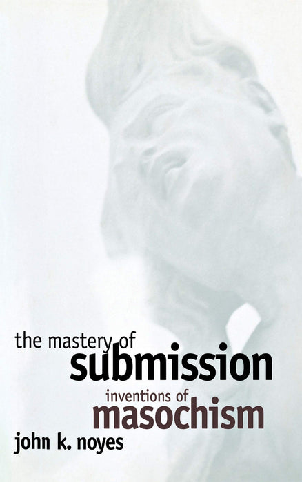 The Mastery of Submission: Inventions of Masochism (Cornell Studies in the History of Psychiatry)