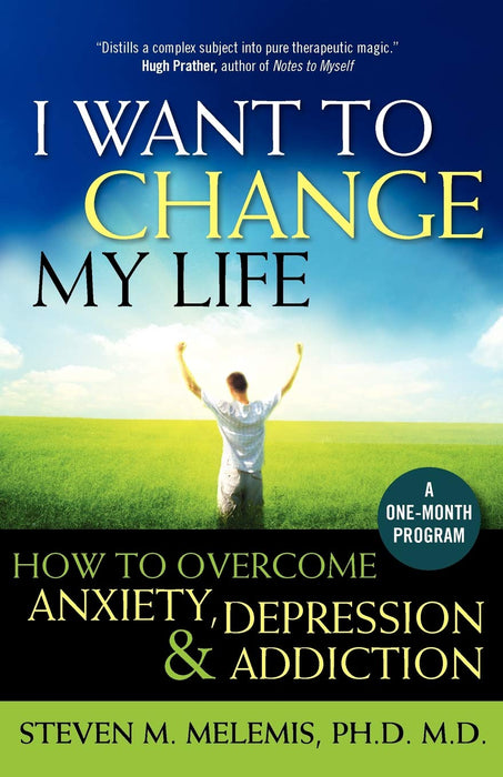 I Want to Change My Life: How to Overcome Anxiety, Depression and Addiction