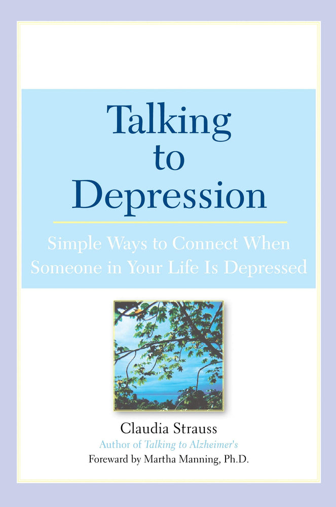 Talking to Depression: Simple Ways To Connect When Someone In Your Life Is Depressed: Simple Ways To Connect When Someone In Your Life Is Depressed
