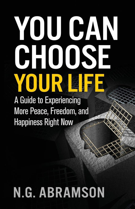 You Can Choose Your Life: A Guide to Experiencing More Peace, Freedom, and Happiness Right Now