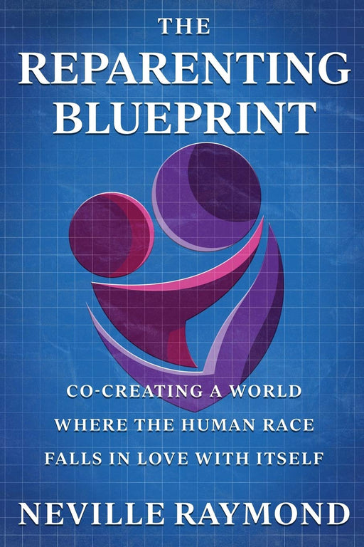 THE REPARENTING BLUEPRINT: CO-CREATING A WORLD WHERE THE HUMAN RACE FALLS IN LOVE WITH ITSELF