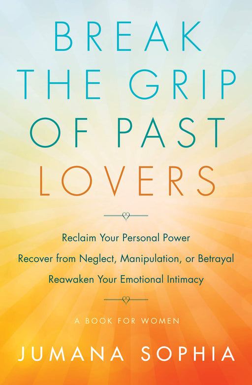 Break the Grip of Past Lovers: Reclaim Your Personal Power, Recover from Neglect, Manipulation, or Betrayal, Reawaken Your Emotional Intimacy (A Book for Women)