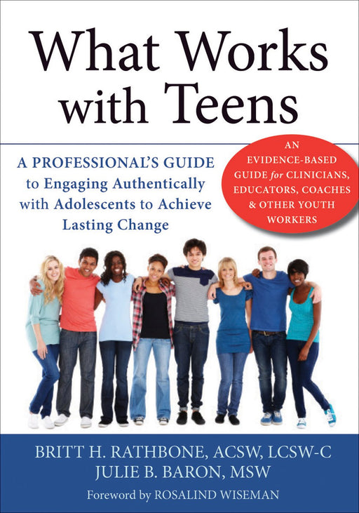 What Works with Teens: A Professional’s Guide to Engaging Authentically with Adolescents to Achieve Lasting Change