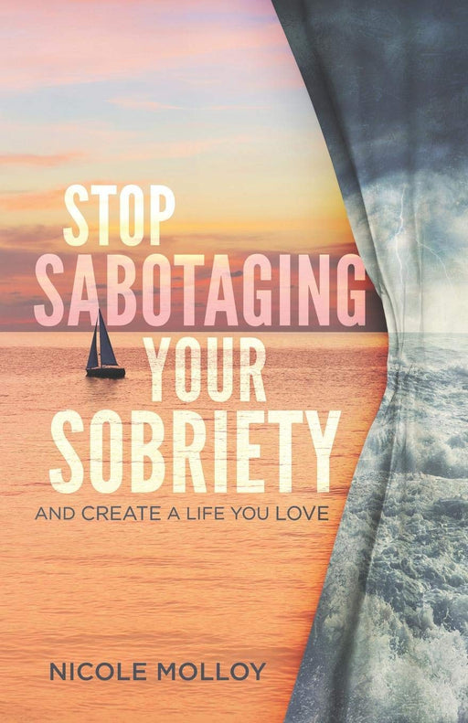 STOP SABOTAGING YOUR SOBRIETY: And Create a Life You Love